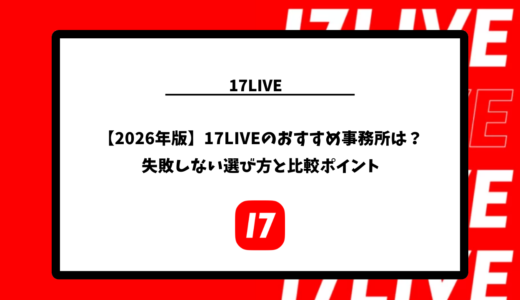 【2026年版】17LIVEのおすすめ事務所は？失敗しない選び方と比較ポイント